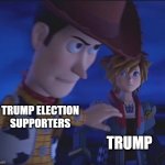 Ah, the election.. | TRUMP ELECTION SUPPORTERS; TRUMP | image tagged in woody is capable | made w/ Imgflip meme maker