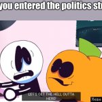 pov | pov: you entered the politics stream | image tagged in let's get the hell outta here,pov,point of view,politics stream,politics suck | made w/ Imgflip meme maker