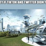 Society if TikTok and Twitter didn't exist | SOCIETY IF TIKTOK AND TWITTER DIDN'T EXIST | image tagged in society if,tiktok,tiktok sucks,tik tok sucks,tik tok,twitter | made w/ Imgflip meme maker