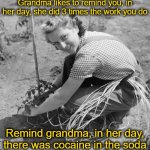 Soda Break | Grandma likes to remind you, in her day, she did 3 times the work you do; Remind grandma, in her day, there was cocaine in the soda | image tagged in vintage housewife | made w/ Imgflip meme maker