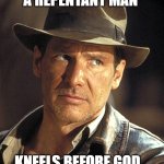 Don't you raid my ark! | A REPENTANT MAN; KNEELS BEFORE GOD... | image tagged in indiana jones,raiders of the lost ark,repentant man,kneels before god,people today forget | made w/ Imgflip meme maker