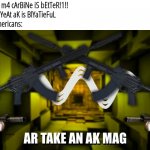 Image Title | Americans: m4 cArBiNe iS bEtTeR!1!!
Russians: nYeAt aK is BlYaTieFuL
Russian-Americans: | image tagged in ar take an ak mag | made w/ Imgflip meme maker