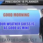 Weatherman funny | GOOD MORNING; YOUR WEATHER GUESS IS 
AS GOOD AS MINE | image tagged in weatherman | made w/ Imgflip meme maker