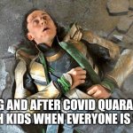Loki Pummled | DURING AND AFTER COVID QUARANTAINE WITH KIDS WHEN EVERYONE IS SICK | image tagged in loki pummled | made w/ Imgflip meme maker
