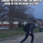 RELIGION B- | ME RUNNING FROM THE LIBRARY AFTER PUTTING THE IMGFLIP BOOK IN THE RELIGION SECTION | image tagged in running man | made w/ Imgflip meme maker