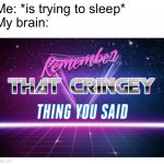 Remember that cringey thing you said | Me: *is trying to sleep*
My brain: | image tagged in remember that cringey thing you said | made w/ Imgflip meme maker