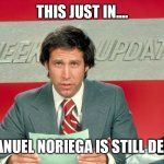 Celebrity Deathmatch | THIS JUST IN.... MANUEL NORIEGA IS STILL DEAD | image tagged in chevy chase snl weekend update,fake news | made w/ Imgflip meme maker
