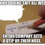Sick Day | I’M NOT DOING SHIT ALL WEEK; ENTIRE COMPANY GETS A QTIP UP THEIR NOSE. | image tagged in covid test,work,work sucks | made w/ Imgflip meme maker