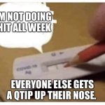 Covid Test | I’M NOT DOING SHIT ALL WEEK; EVERYONE ELSE GETS A QTIP UP THEIR NOSE. | image tagged in covid test,work sucks,teamwork | made w/ Imgflip meme maker
