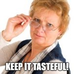 stern lady | KEEP IT TASTEFUL! | image tagged in stern lady | made w/ Imgflip meme maker