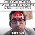 The Synthetic Left in Hungary | WHEN A SELF DESCRIPED
"SOCIALIST" PARTY ADVOCATES FOR
PRIVATIZED HEALTHCARE | image tagged in sam seder i don't care,mszp,sam seder,i don't care,jackson hinkle,synthetic left | made w/ Imgflip meme maker