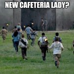 Maze Runner kids running | NEW CAFETERIA LADY? | image tagged in maze runner kids running | made w/ Imgflip meme maker