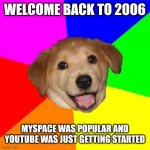 Welcome back to 2006. | WELCOME BACK TO 2006; MYSPACE WAS POPULAR AND YOUTUBE WAS JUST GETTING STARTED | image tagged in memes,advice dog,2006,funny,myspace,youtube | made w/ Imgflip meme maker