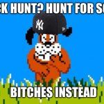 Duck Hunt Dog | DUCK HUNT? HUNT FOR SOME; BITCHES INSTEAD | image tagged in duck hunt dog | made w/ Imgflip meme maker