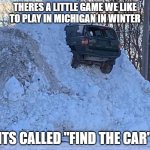 grab your shovels | THERES A LITTLE GAME WE LIKE TO PLAY IN MICHIGAN IN WINTER; ITS CALLED "FIND THE CAR" | image tagged in car stuck in snow | made w/ Imgflip meme maker