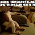 It's a stereotype isn't it? | ME WATCHING FINDING NEMO WHILE WAITING FOR THE DOCTORS TO CALL MY NAME AT THE CLINIC | image tagged in dog watching tv | made w/ Imgflip meme maker