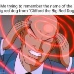 Me trying to remember the name of | Me trying to remember the name of the big red dog from "Clifford the Big Red Dog" | image tagged in me trying to remember | made w/ Imgflip meme maker
