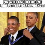 Barack Awarding Himself | POV: WHEN A STORE EMPLOYEE SHOPS AT THE STORE HE WORKS AT | image tagged in barack awarding himself | made w/ Imgflip meme maker