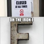 Irony or Iron E? Which do you prefer? | OH THE IRON E | image tagged in oh the iron e,memes | made w/ Imgflip meme maker