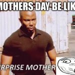 mothersday be like | MOTHERS DAY BE LIKE | image tagged in suprise mothafocka | made w/ Imgflip meme maker