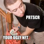 NFT Crime | PRTSCR; YOUR UGLY NFT | image tagged in stealing from you | made w/ Imgflip meme maker