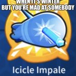 Icicle impale | WHEN IT’S WINTER BUT YOU’RE MAD AT SOMEBODY | image tagged in icicle impale | made w/ Imgflip meme maker