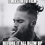 I roll my own | I WAS INTO FILM; BEFORE IT ALL BLEW UP | image tagged in hipster man bun twat,analog,film,photography,hipster | made w/ Imgflip meme maker