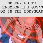 Me trying to remember | ME TRYING TO REMEMBER THE GUY’S JOB IN THE BODYGUARD | image tagged in me trying to remember,memes,funny,stop reading the tags,im warning you,you have been eternally cursed for reading the tags | made w/ Imgflip meme maker