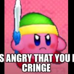 kirby is angry that you posted cringe