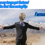 Famus | When my image got featured for the first time on ImgFlip: | image tagged in famus | made w/ Imgflip meme maker