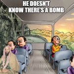 good wholesome moment ? | HE DOESN'T KNOW THERE'S A BOMB | image tagged in asdf | made w/ Imgflip meme maker