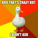 Memes in 2010 be like: | BRO THAT'S CRAZY BUT I DIDN'T ASK | image tagged in memes,tech impaired duck | made w/ Imgflip meme maker