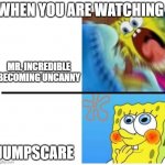 POV: When you are Waching | WHEN YOU ARE WATCHING JUMPSCARE MR. INCREDIBLE BECOMING UNCANNY | image tagged in spongebob angry cute | made w/ Imgflip meme maker