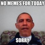 Not Today. | NO MEMES FOR TODAY; SORRY | image tagged in there is no meme | made w/ Imgflip meme maker