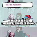 Sarvente is confused | IF DRAGNOC IS A GOD THEN WHAT IS MORTAL DRAGNOC? | image tagged in sarvente is confused | made w/ Imgflip meme maker