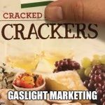 Crackers | GASLIGHT MARKETING | image tagged in cracked crackers,broken crackers,gaslighting,marketing,crackas,funny memes | made w/ Imgflip meme maker