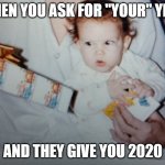 Gift of 2020 | WHEN YOU ASK FOR "YOUR" YEAR; AND THEY GIVE YOU 2020 | image tagged in unimpressed baby,bad gift,funny,2020,pandemic | made w/ Imgflip meme maker