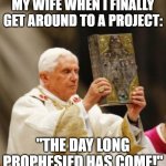Projects | MY WIFE WHEN I FINALLY GET AROUND TO A PROJECT:; "THE DAY LONG PROPHESIED HAS COME!" | image tagged in diy,procrastination | made w/ Imgflip meme maker