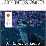 Master Oogway my time has come | I can die in peace now. | image tagged in master oogway my time has come,funny,funny memes,memes,reddit | made w/ Imgflip meme maker