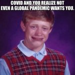 When You Haven’t Caught COVID And You Realize Not Even A Global Pandemic Wants You. | WHEN YOU HAVEN’T CAUGHT COVID AND YOU REALIZE NOT EVEN A GLOBAL PANDEMIC WANTS YOU. | image tagged in sad brian,covid | made w/ Imgflip meme maker
