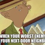 Ratburn angry | WHEN YOUR WORST ENEMY IS YOUR NEXT-DOOR NEIGHBOR | image tagged in ratburn angry | made w/ Imgflip meme maker