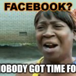 Facebook? | FACEBOOK? | image tagged in aint nobody got time for that | made w/ Imgflip meme maker