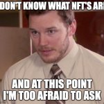 I don't know what NFT's are | I DON'T KNOW WHAT NFT'S ARE, AND AT THIS POINT I'M TOO AFRAID TO ASK | image tagged in andy dwyer | made w/ Imgflip meme maker