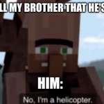 I miss "Villager News" ;( The good days of laughing and it not being a fake laugh.... | WHEN I TELL MY BROTHER THAT HE'S A HUMAN; HIM: | image tagged in i am a helicopter,minecraft villagers,villager,news | made w/ Imgflip meme maker