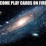 Galaxy | COME PLAY CARDS ON FIRE | image tagged in galaxy | made w/ Imgflip meme maker