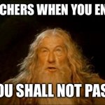 gandalf you shall not pass | DRIVERS TEACHERS WHEN YOU ENTER THE CAR; YOU SHALL NOT PASS | image tagged in gandalf you shall not pass | made w/ Imgflip meme maker