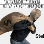 Meme man steal | TEN YEAR OLDME AFTER STEALING A  PEN OF MY DAD'S OFFICE | image tagged in meme man steal | made w/ Imgflip meme maker