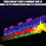 *insert creative title here* | THERE DOESN'T EXIST A NUMBER THAT IS EQUAL TO ITS PREDECESSOR AND ITS SUCCESSOR. | image tagged in the more you know | made w/ Imgflip meme maker