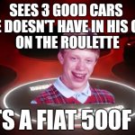 He was really hoping for a good car for today, rip | SEES 3 GOOD CARS 
(THAT HE DOESN'T HAVE IN HIS GARAGE) 
ON THE ROULETTE; GETS A FIAT 500F '68 | image tagged in bad luck brian gt sport gift car | made w/ Imgflip meme maker