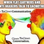 Clown to clown conversation | WHEN FLAT-EARTHERS AND ANTI-VAXXERS TALK TO EACHOTHER | image tagged in clown to clown conversation | made w/ Imgflip meme maker